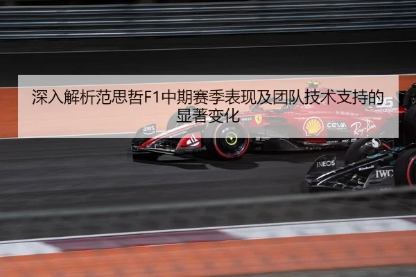 深入解析范思哲F1中期赛季表现及团队技术支持的显著变化 | LEYU SPORTS